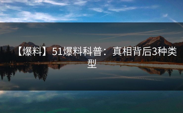 【爆料】51爆料科普：真相背后3种类型