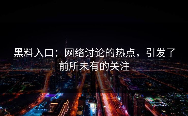 黑料入口：网络讨论的热点，引发了前所未有的关注