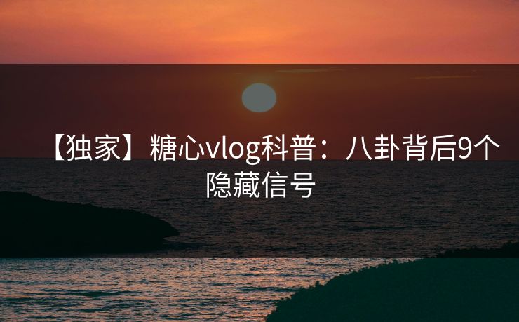 【独家】糖心vlog科普：八卦背后9个隐藏信号