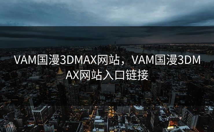 VAM国漫3DMAX网站，VAM国漫3DMAX网站入口链接