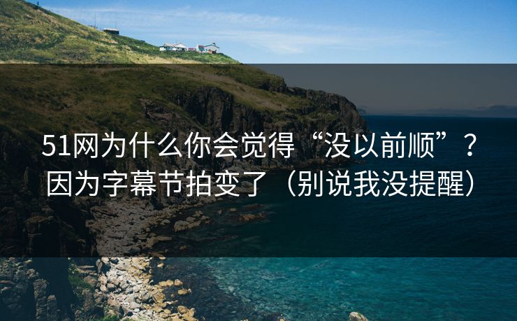 详细阅读:51网为什么你会觉得“没以前顺”?因为字幕节拍变了(别说我没提醒) 51网为什么你会觉得“没以前顺”?因为字幕节拍变了(别说我没提醒)